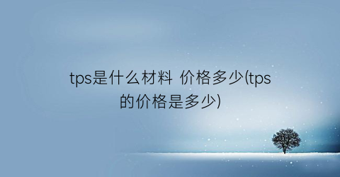tps是什么材料 价格多少(tps的价格是多少)